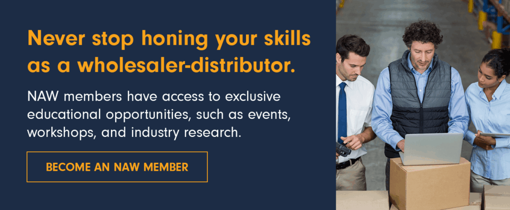 Never stop honing your skills as a wholesaler-distributor. NAW members have access to exclusive educational opportunities, such as events, workshops, and industry research. Become an NAW member.
